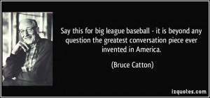 Say this for big league baseball - it is beyond any question the ...
