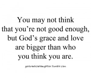 You may not think that you're not good enough, but god's grace and ...