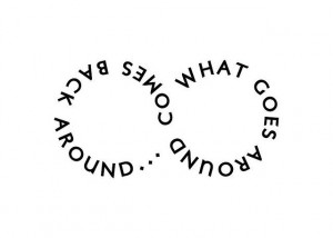 What goesaround comes back around?
