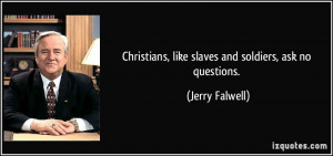 Christians, like slaves and soldiers, ask no questions. - Jerry ...