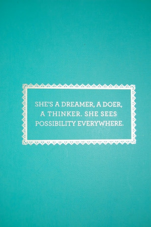 She is a dreamer, a doer, a thinker, she sees possibility everywhere.