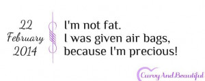 Im not fat. I was given air bags because I'm precious. -Curvy and ...