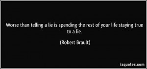 ... lie is spending the rest of your life staying true to a lie. - Robert