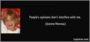 People's opinions don't interfere with me. - Jeanne Moreau