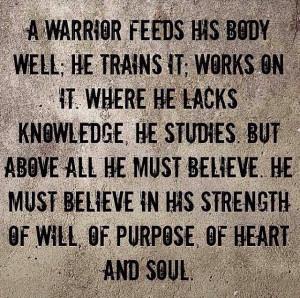 warrior feeds his body well; he trains it; works on it. Where he ...