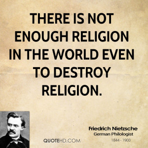 There is not enough religion in the world even to destroy religion.