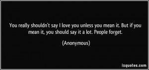 You really shouldn't say I love you unless you mean it. But if you ...