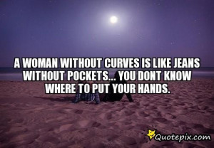 Woman Without Curves Is Like Jeans Without Pockets... You Dont Know ...