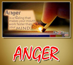 ... mouth works faster than your mind so be patience while you are angry
