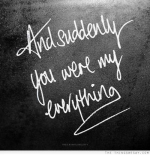 And suddenly you were my everything