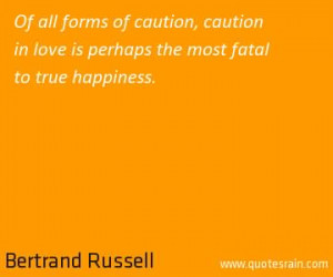 ... caution, caution in love is perhaps the most fatal to true happiness