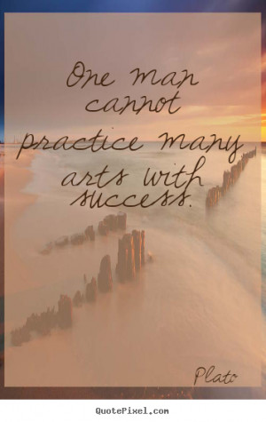 One man cannot practice many arts with success.