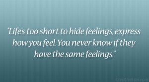 Life’s too short to hide feelings, express how you feel. You never ...