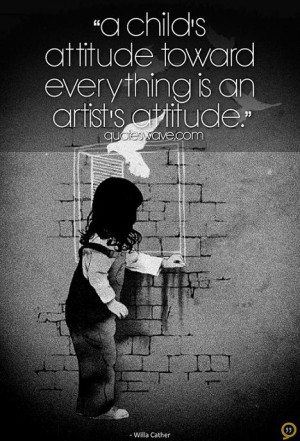 child’s attitude toward everything is an artist’s attitude.