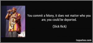 ... , it does not matter who you are, you could be deported. - Slick Rick