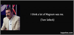 think a lot of Magnum was me. - Tom Selleck