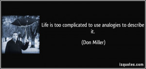 Life is too complicated to use analogies to describe it. - Don Miller