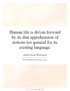 Human life is driven forward by its dim apprehension of notions too ...