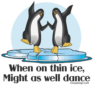 When on tin ice - might as well dance.