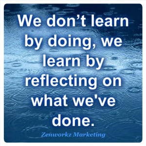 We don’t learn by doing, we learn by reflecting on what we’ve done ...