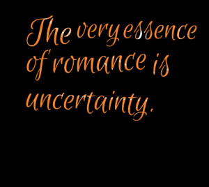 Quotes Picture: the very essence of romance is uncertainty
