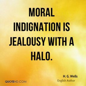 Moral indignation is jealousy with a halo.