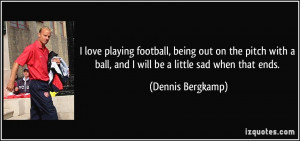 love playing football, being out on the pitch with a ball, and I ...