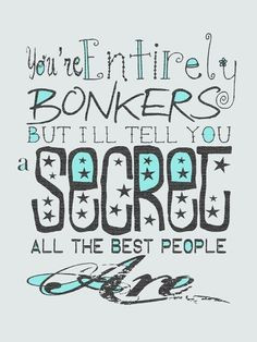 You're entirely bonkers, but I'll tell you a secret... all the best ...
