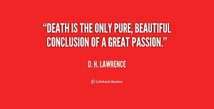 Death is the only pure, beautiful conclusion of a great passion.”