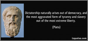 ... form of tyranny and slavery out of the most extreme liberty. - Plato