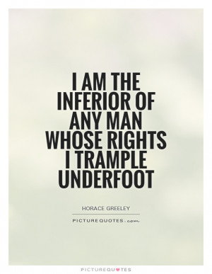 ... inferior of any man whose rights I trample underfoot Picture Quote #1