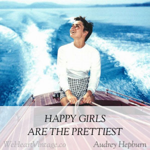 Happy girls are the prettiest. Audrey Hepburn