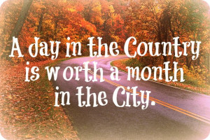 ... Day in the Country is Worth a Month in the City ~ Inspirational Quote