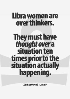 Libra women are over thinkers. Too true. I dote on my past mistakes ...