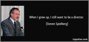 When I grow up, I still want to be a director. - Steven Spielberg