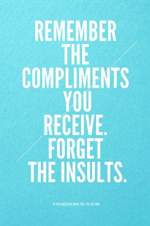 ... Quotes | Remember the compliments you receive. Forget the insults