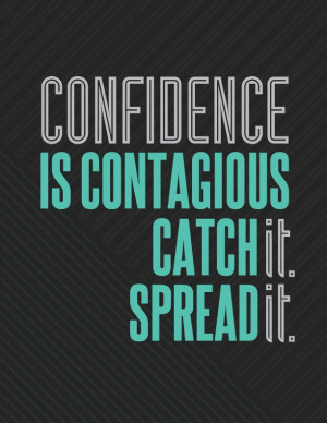 Confidence is contagious. Catch it, then spread it.