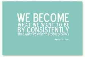 We become what we want to be by consistently being what we want to ...