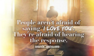 People aren't afraid of saying 'I love you'. They're afraid of hearing ...
