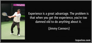 Experience is a great advantage. The problem is that when you get the ...