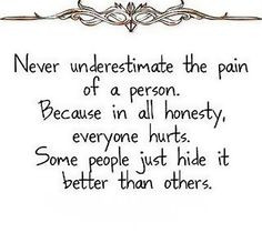 Never underestimate the pain of a person Because in all honesty ...