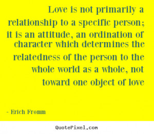 Erich Fromm Quotes - Love is not primarily a relationship to a ...