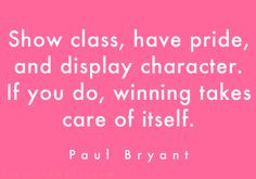 Show class, have pride, and display character. If you do, winning will ...