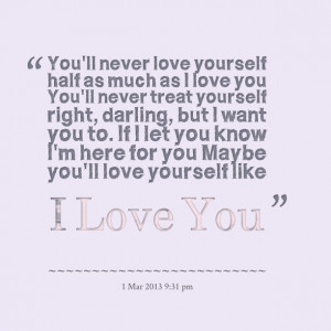 Quotes Picture: you'll never love yourself half as much as i love you ...
