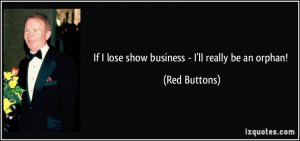 If I lose show business - I'll really be an orphan! - Red Buttons