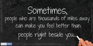 Sometimes, people who are thousands of miles away can make you feel ...