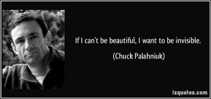 If I can't be beautiful, I want to be invisible. - Chuck Palahniuk