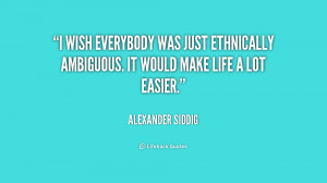 ... was just ethnically ambiguous. It would make life a lot easier