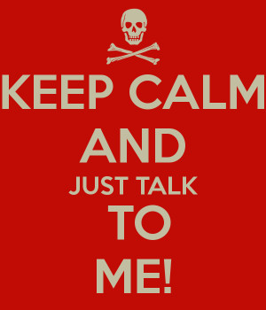 KEEP CALM AND JUST TALK TO ME!