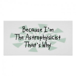 Because I'm the Astrophysicist by busybrain
